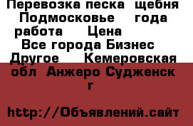 Перевозка песка, щебня Подмосковье, 2 года работа.  › Цена ­ 3 760 - Все города Бизнес » Другое   . Кемеровская обл.,Анжеро-Судженск г.